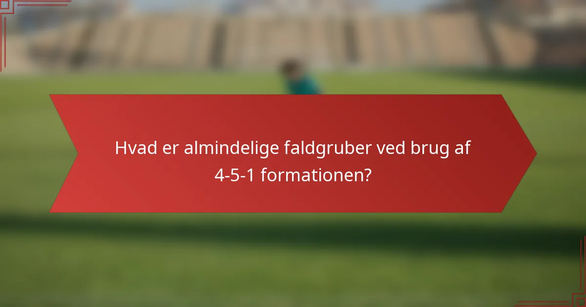 Hvad er almindelige faldgruber ved brug af 4-5-1 formationen?
