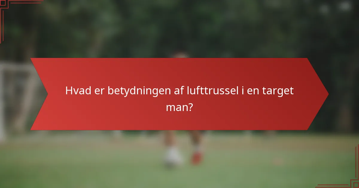 Hvad er betydningen af lufttrussel i en target man?