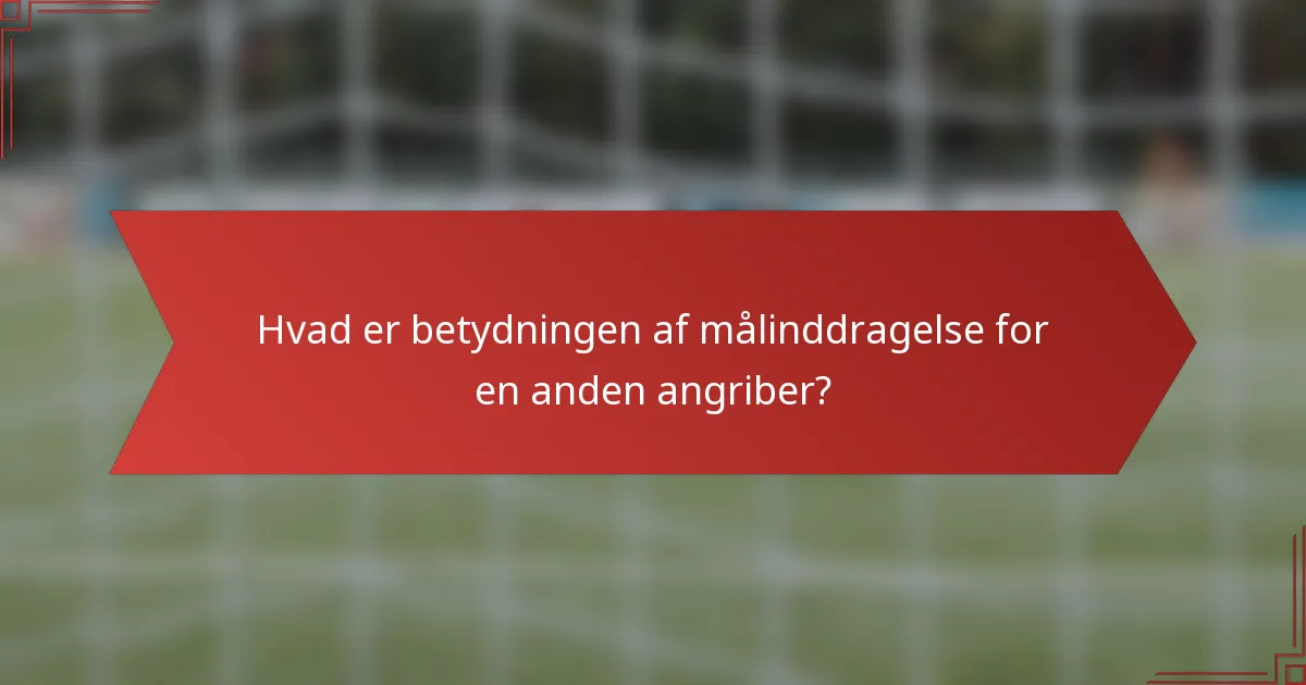 Hvad er betydningen af målinddragelse for en anden angriber?