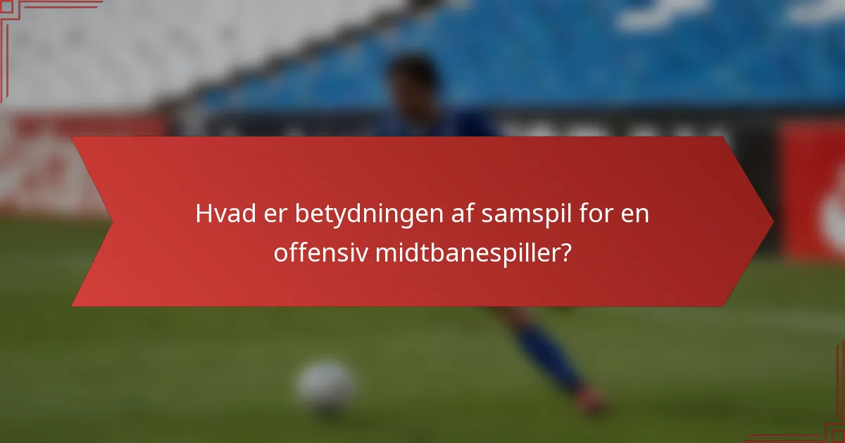 Hvad er betydningen af samspil for en offensiv midtbanespiller?