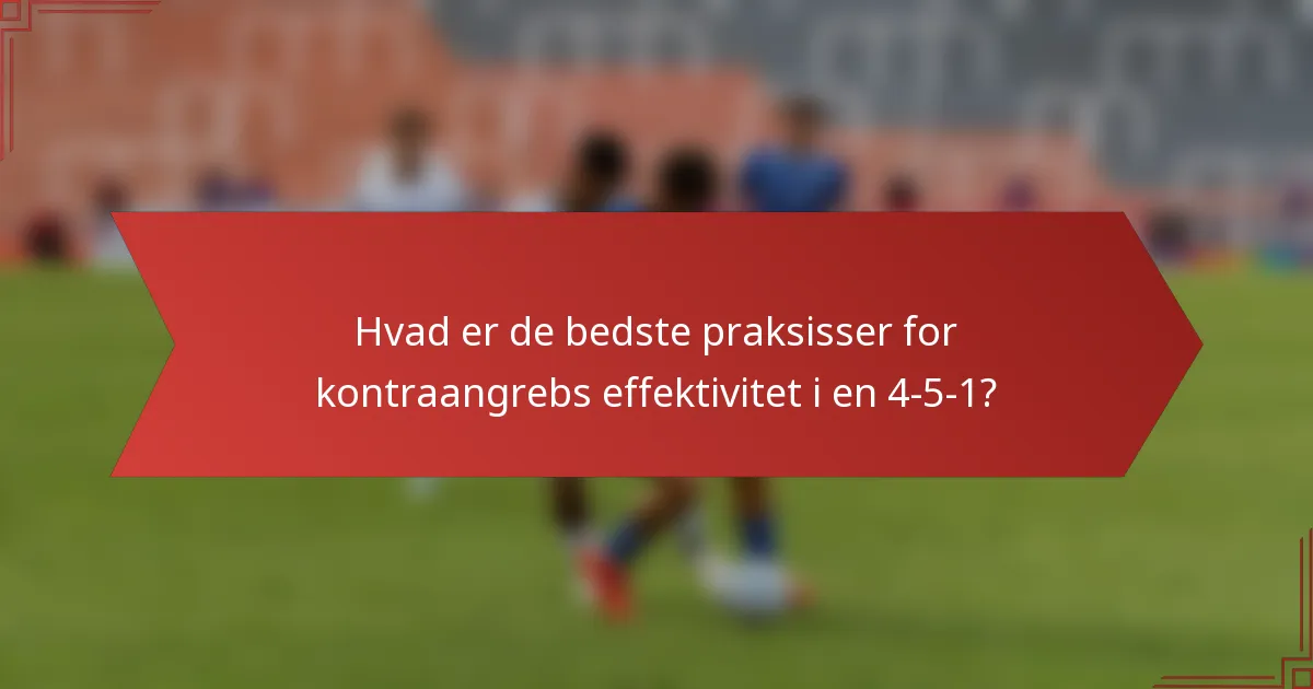 Hvad er de bedste praksisser for kontraangrebs effektivitet i en 4-5-1?