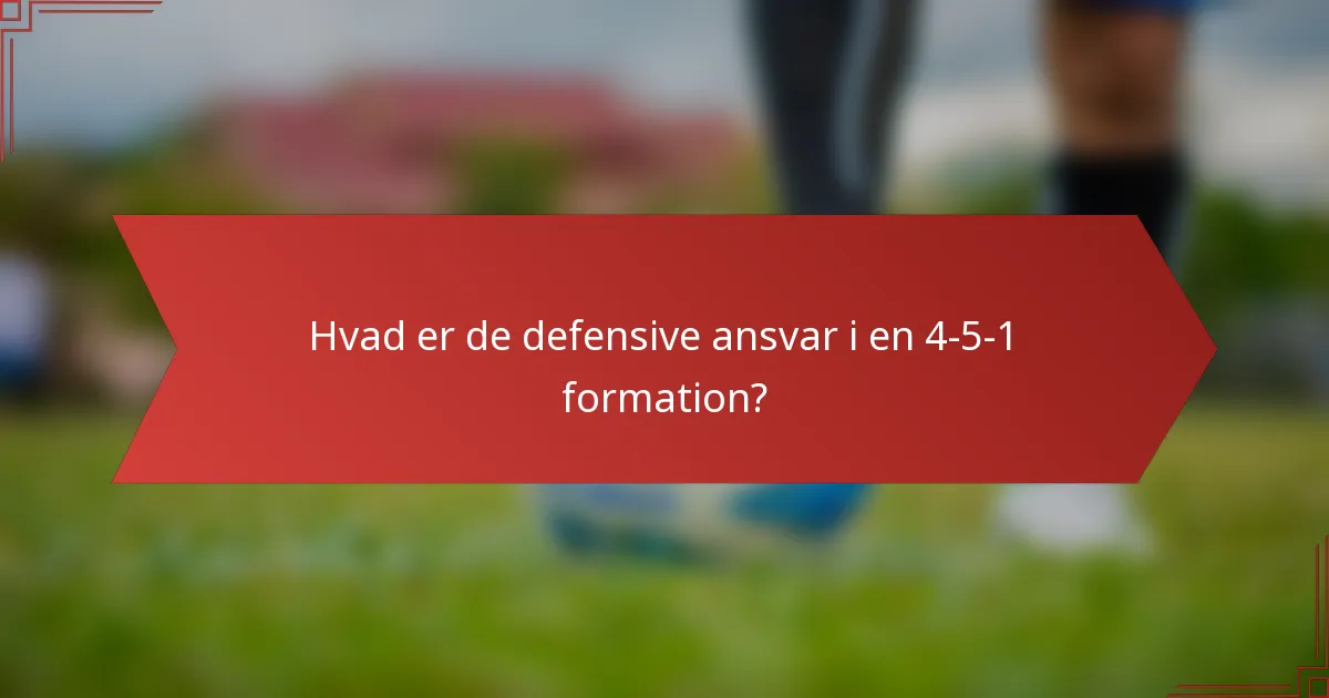 Hvad er de defensive ansvar i en 4-5-1 formation?