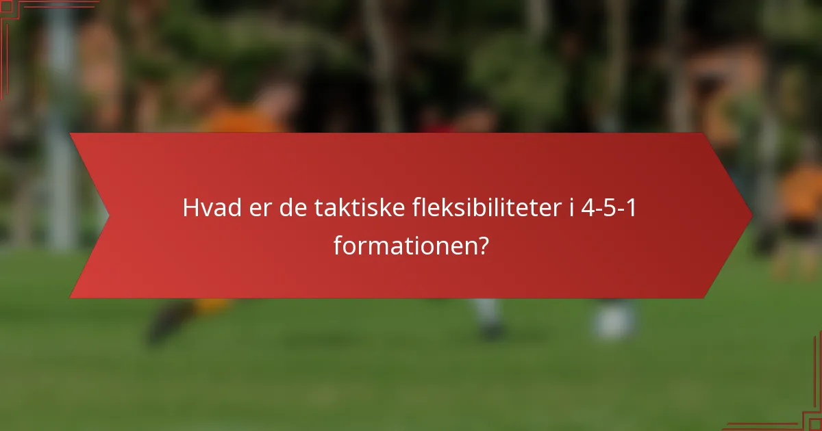Hvad er de taktiske fleksibiliteter i 4-5-1 formationen?