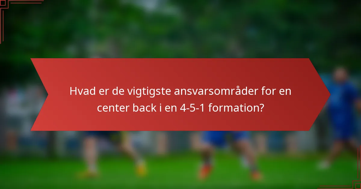 Hvad er de vigtigste ansvarsområder for en center back i en 4-5-1 formation?