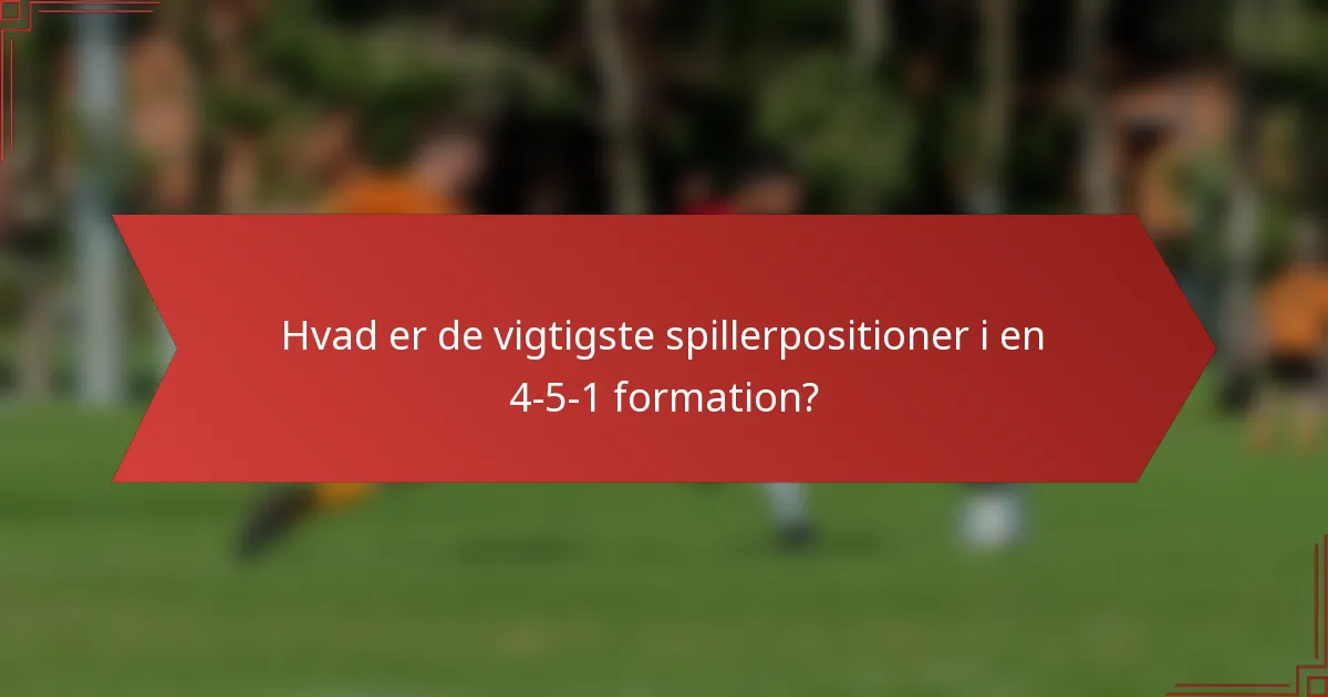 Hvad er de vigtigste spillerpositioner i en 4-5-1 formation?