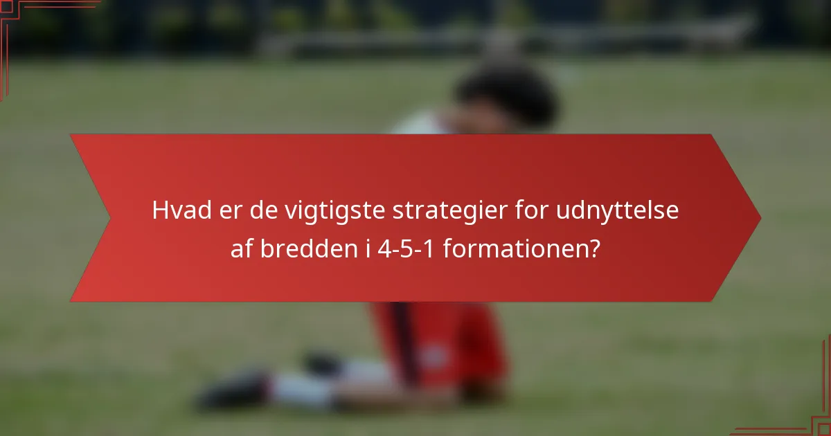 Hvad er de vigtigste strategier for udnyttelse af bredden i 4-5-1 formationen?
