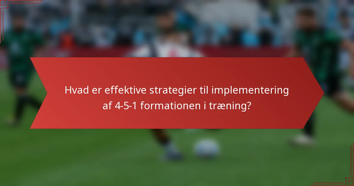 Hvad er effektive strategier til implementering af 4-5-1 formationen i træning?