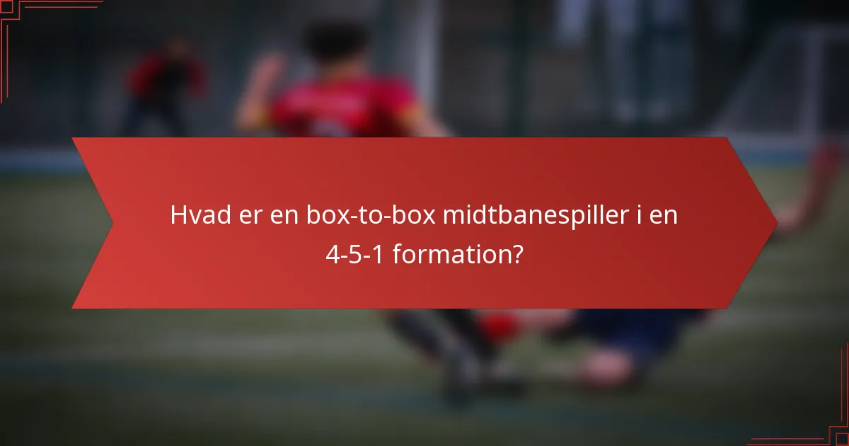 Hvad er en box-to-box midtbanespiller i en 4-5-1 formation?