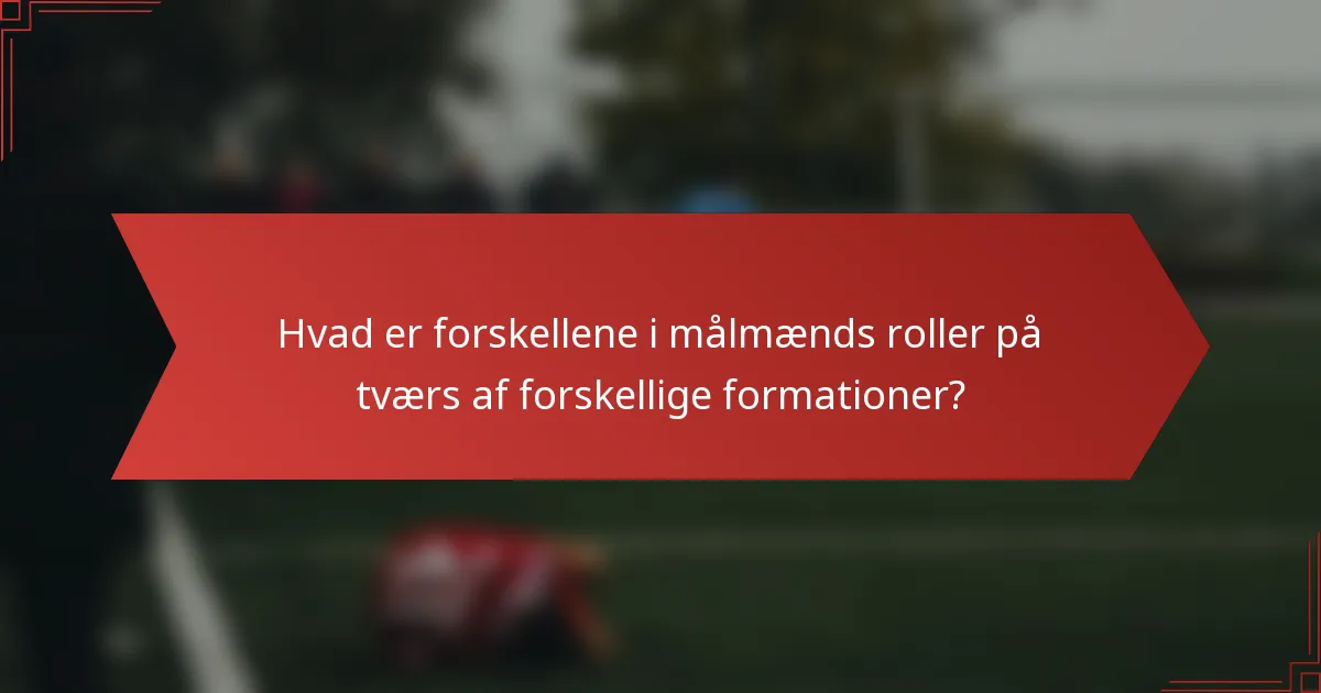 Hvad er forskellene i målmænds roller på tværs af forskellige formationer?