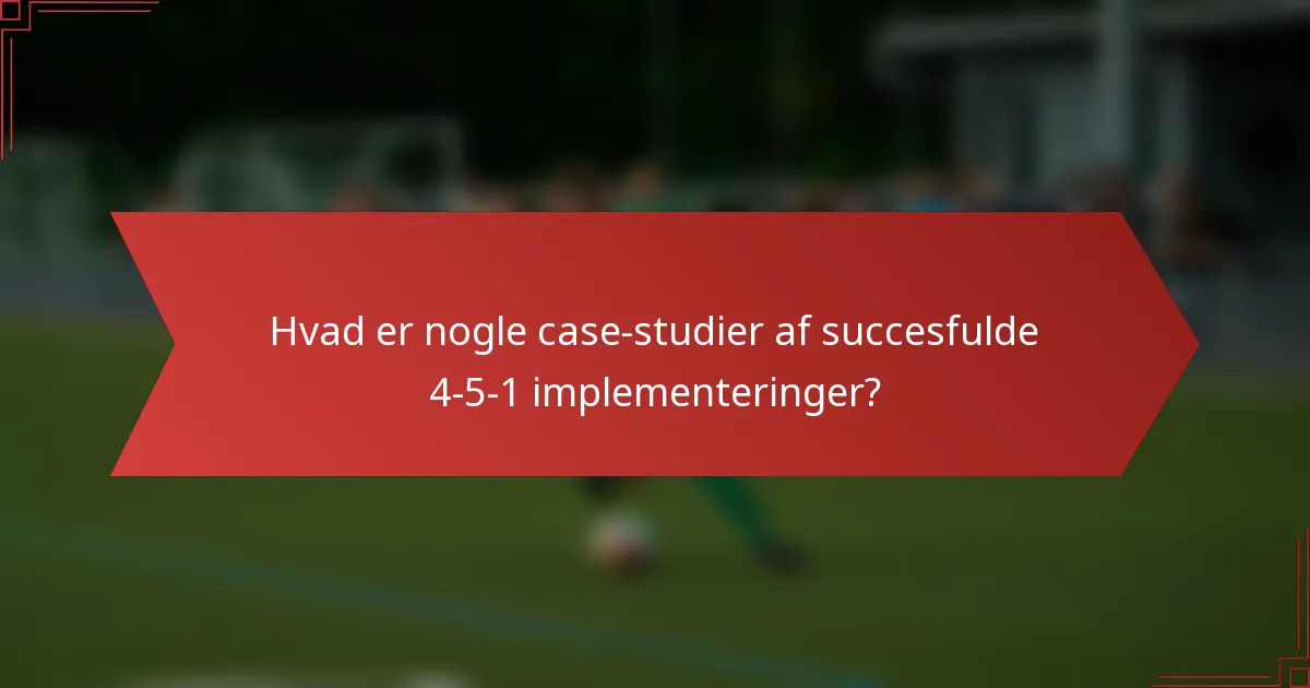 Hvad er nogle case-studier af succesfulde 4-5-1 implementeringer?