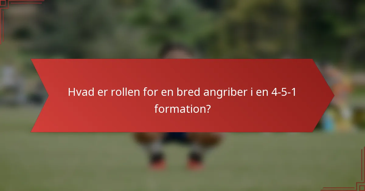 Hvad er rollen for en bred angriber i en 4-5-1 formation?