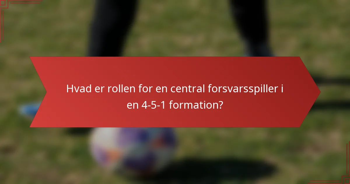 Hvad er rollen for en central forsvarsspiller i en 4-5-1 formation?
