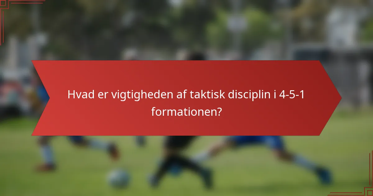 Hvad er vigtigheden af taktisk disciplin i 4-5-1 formationen?