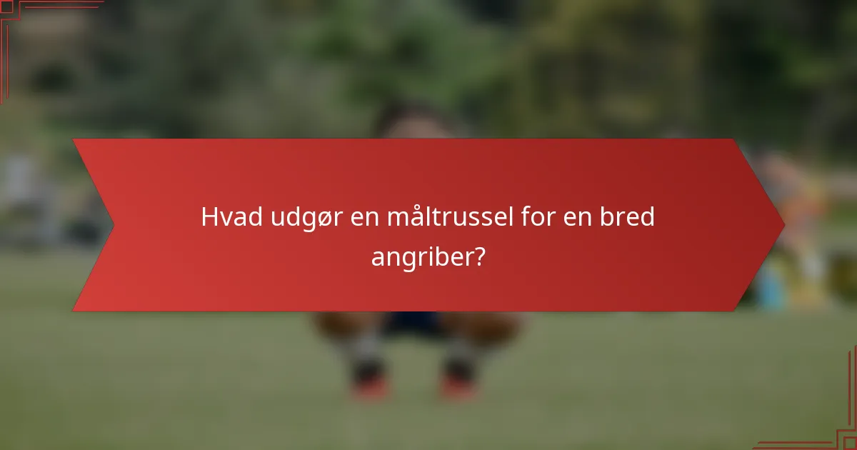 Hvad udgør en måltrussel for en bred angriber?