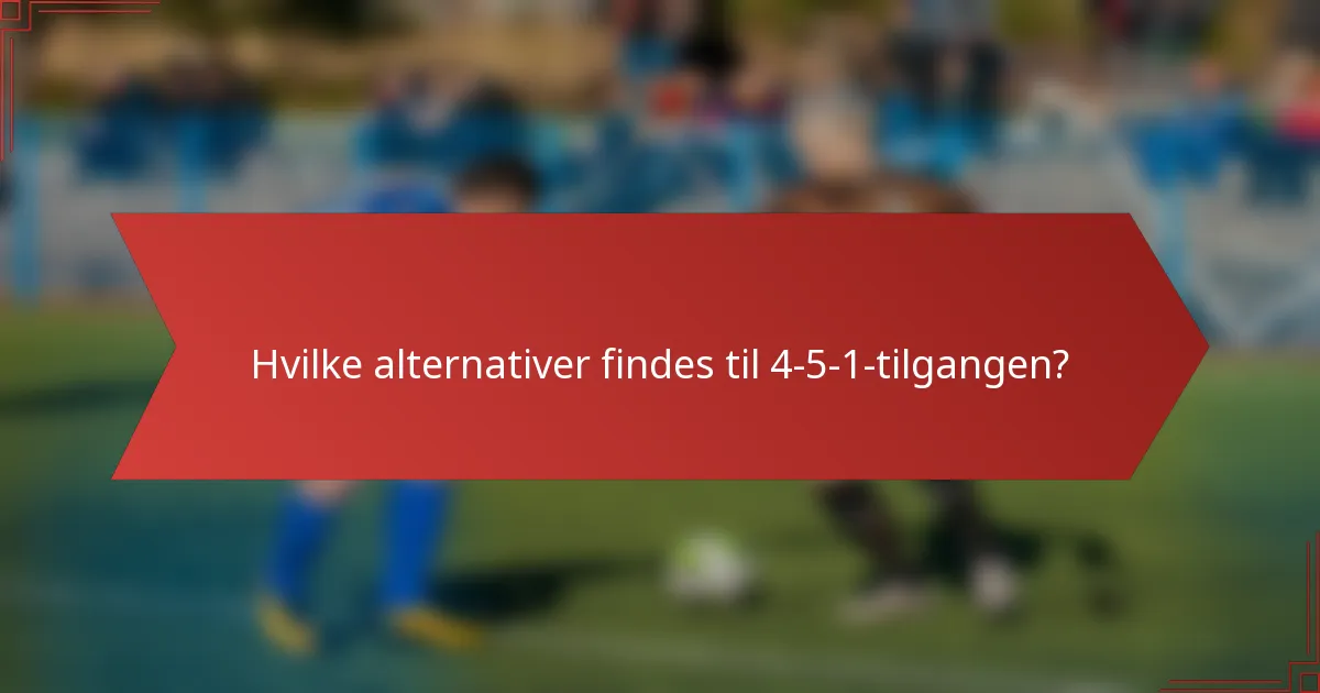 Hvilke alternativer findes til 4-5-1-tilgangen?