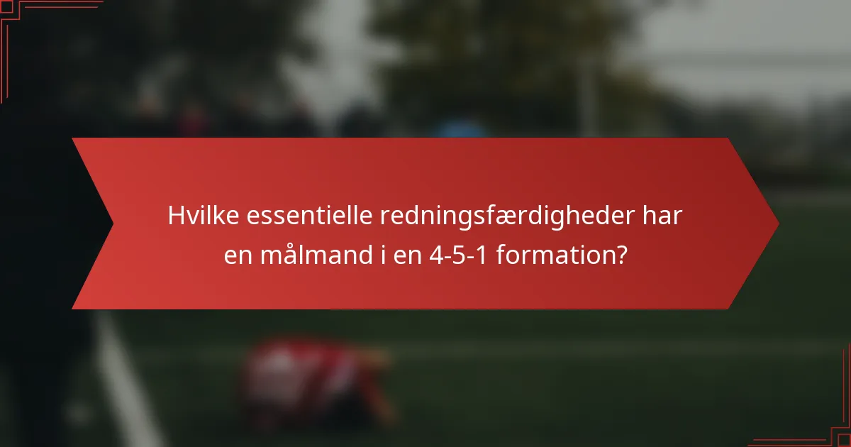 Hvilke essentielle redningsfærdigheder har en målmand i en 4-5-1 formation?