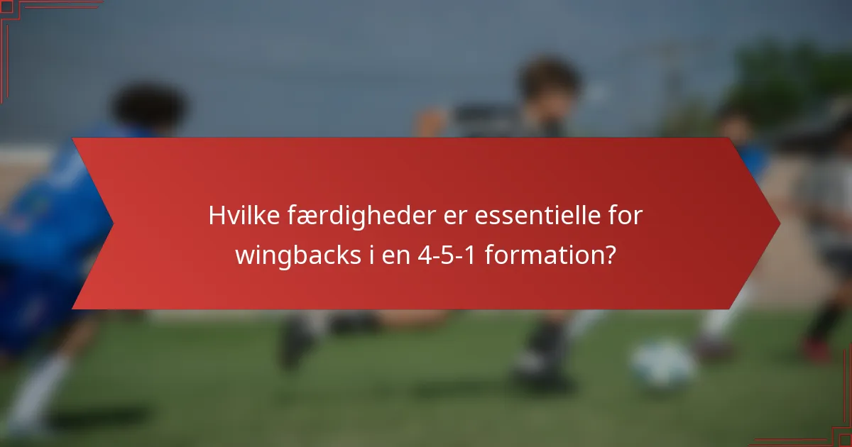Hvilke færdigheder er essentielle for wingbacks i en 4-5-1 formation?