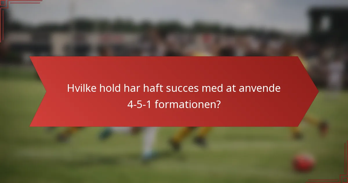 Hvilke hold har haft succes med at anvende 4-5-1 formationen?
