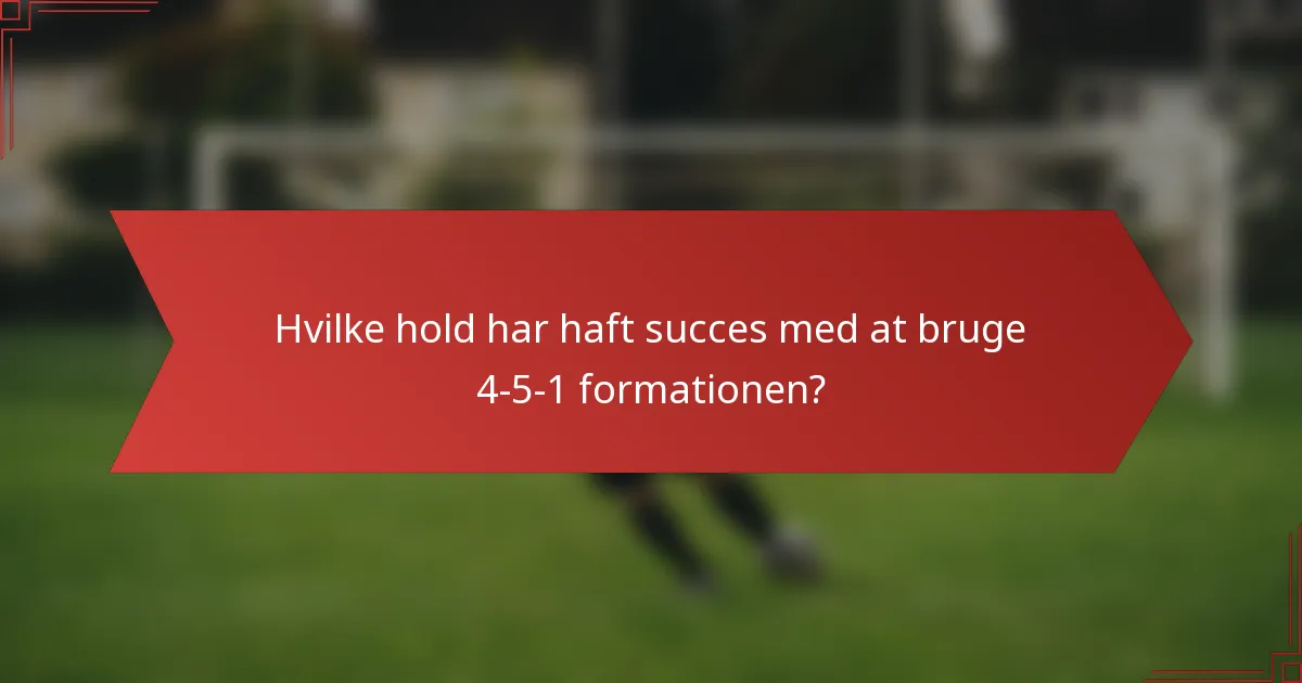 Hvilke hold har haft succes med at bruge 4-5-1 formationen?