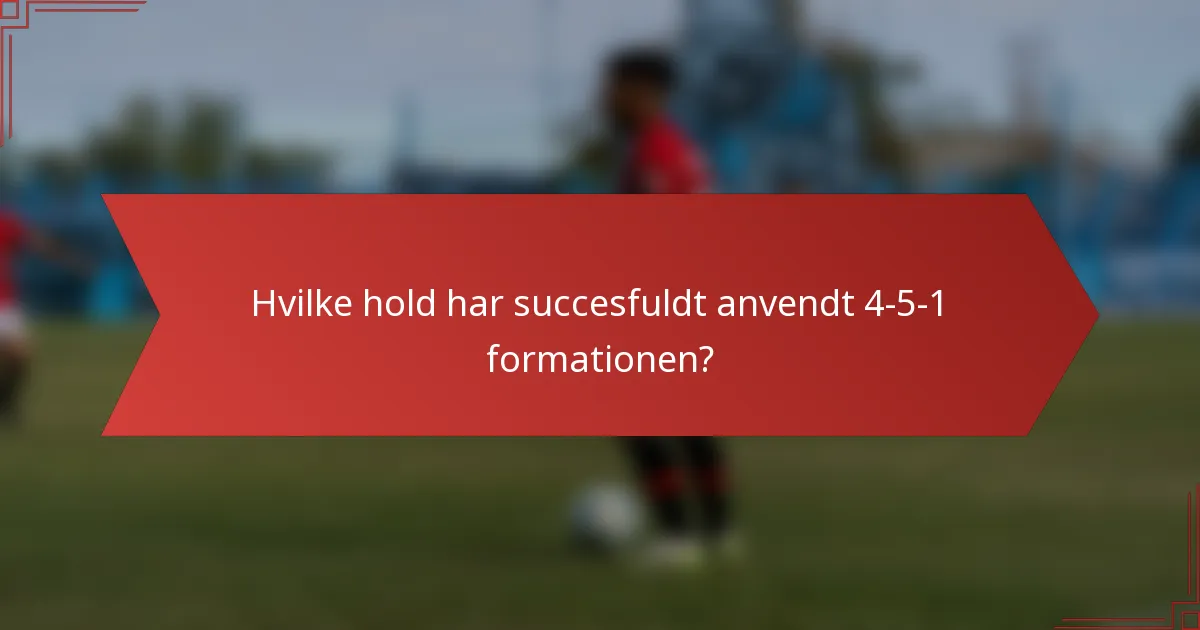 Hvilke hold har succesfuldt anvendt 4-5-1 formationen?
