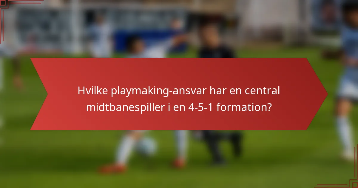 Hvilke playmaking-ansvar har en central midtbanespiller i en 4-5-1 formation?