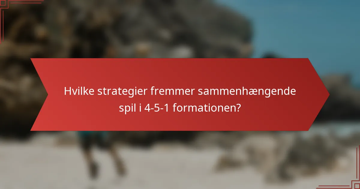 Hvilke strategier fremmer sammenhængende spil i 4-5-1 formationen?