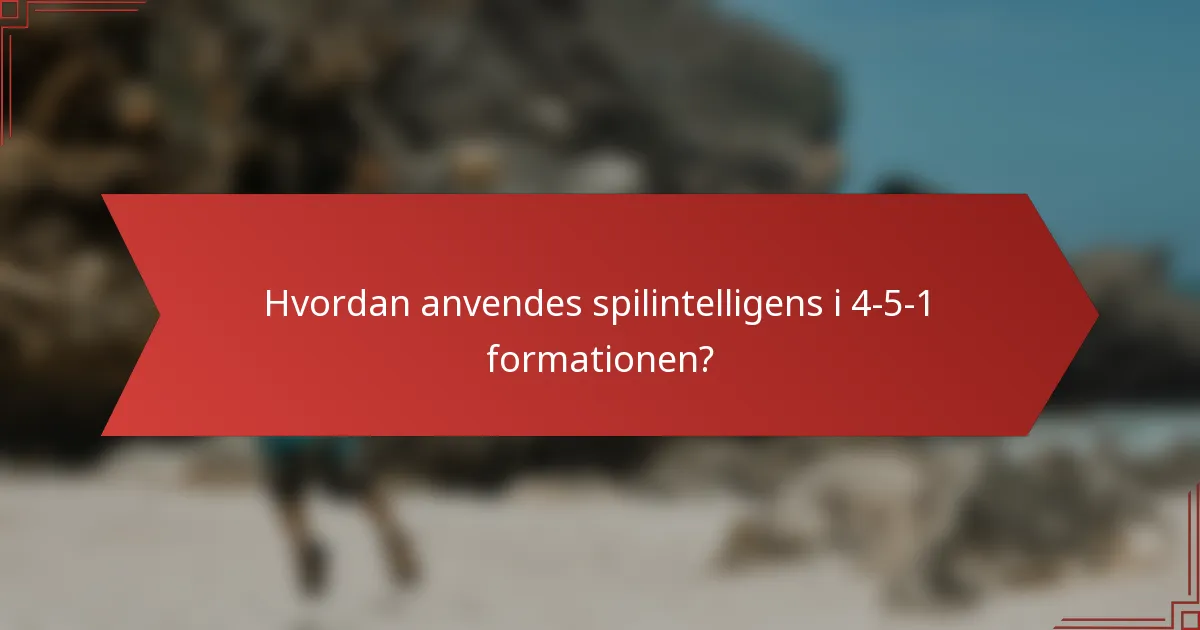 Hvordan anvendes spilintelligens i 4-5-1 formationen?