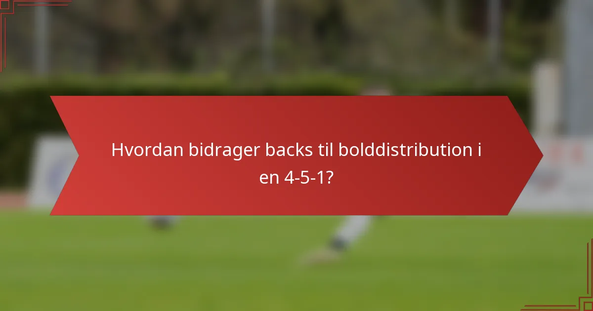 Hvordan bidrager backs til bolddistribution i en 4-5-1?