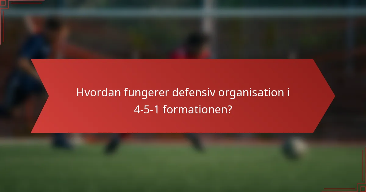 Hvordan fungerer defensiv organisation i 4-5-1 formationen?