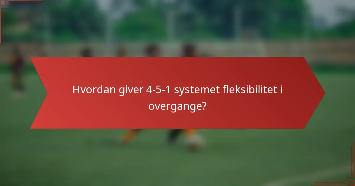 Hvordan giver 4-5-1 systemet fleksibilitet i overgange?