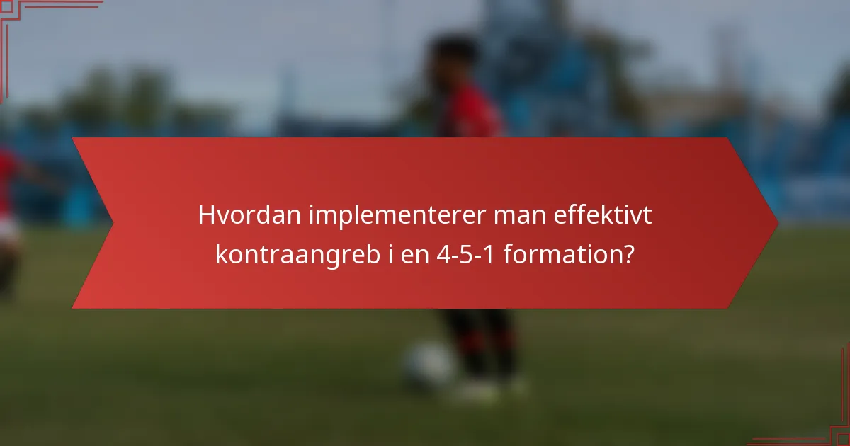 Hvordan implementerer man effektivt kontraangreb i en 4-5-1 formation?