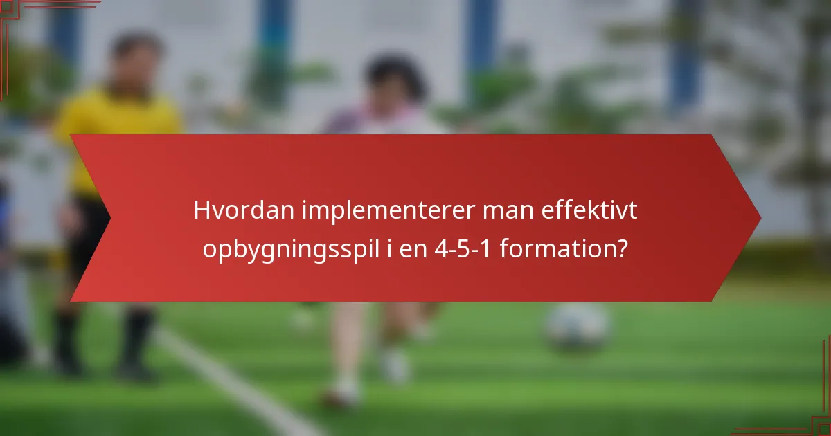 Hvordan implementerer man effektivt opbygningsspil i en 4-5-1 formation?