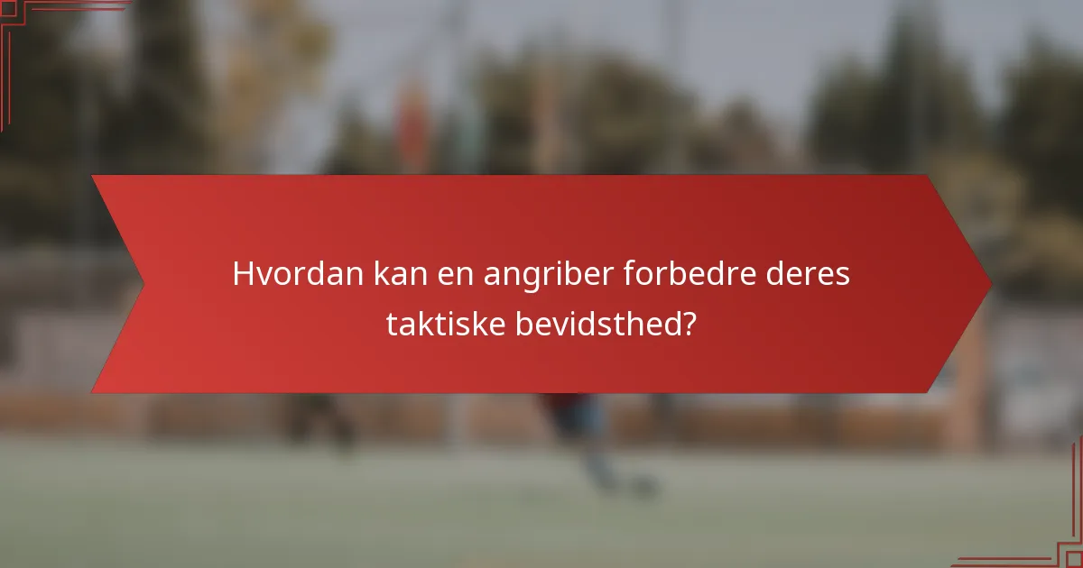 Hvordan kan en angriber forbedre deres taktiske bevidsthed?