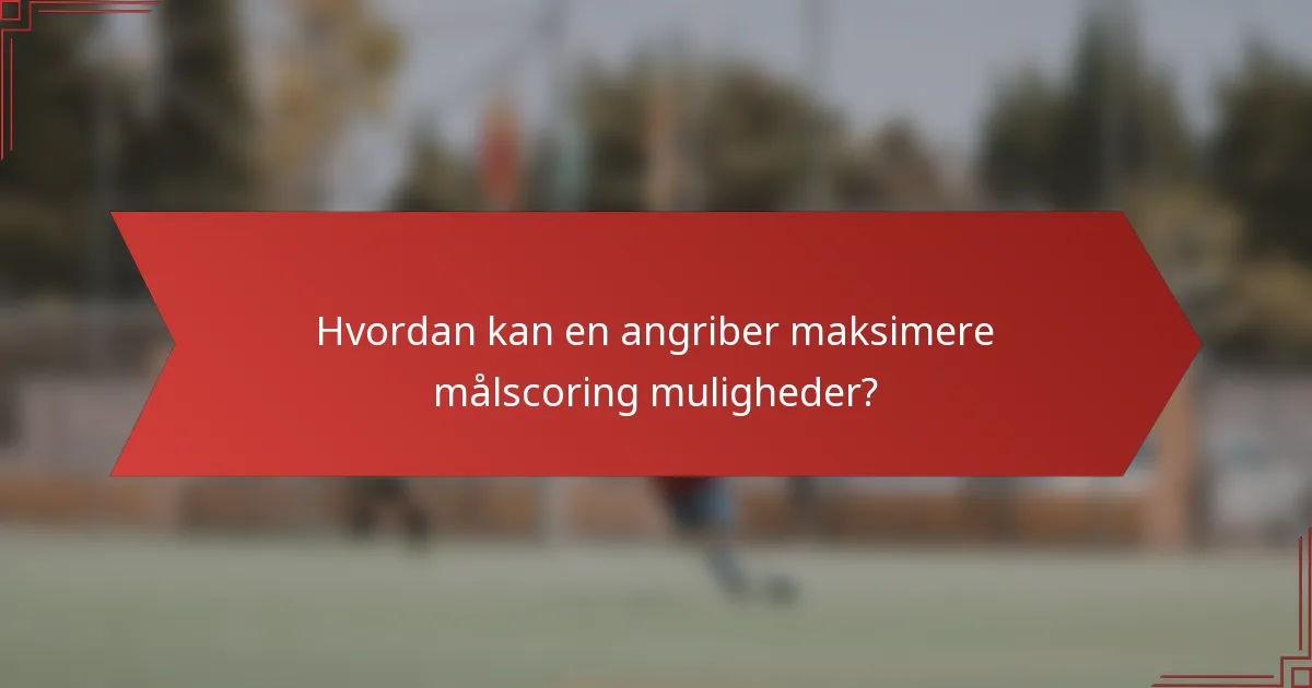 Hvordan kan en angriber maksimere målscoring muligheder?