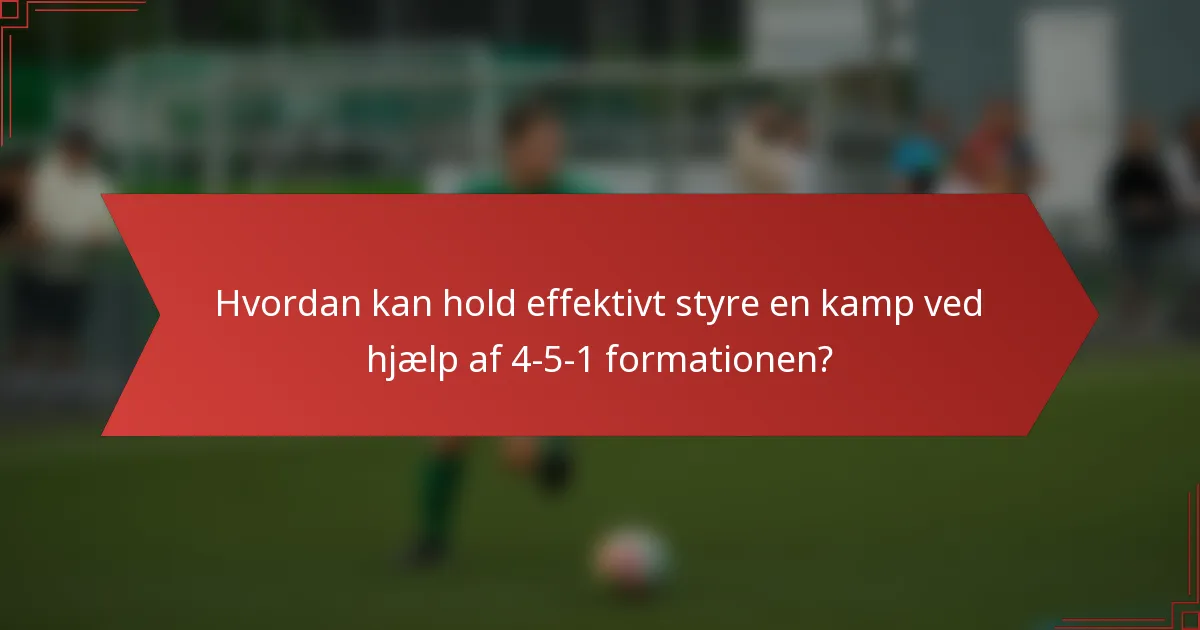 Hvordan kan hold effektivt styre en kamp ved hjælp af 4-5-1 formationen?