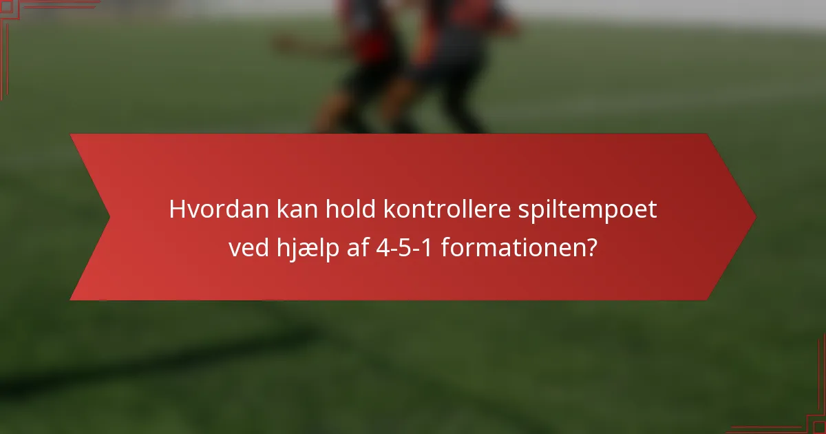 Hvordan kan hold kontrollere spiltempoet ved hjælp af 4-5-1 formationen?