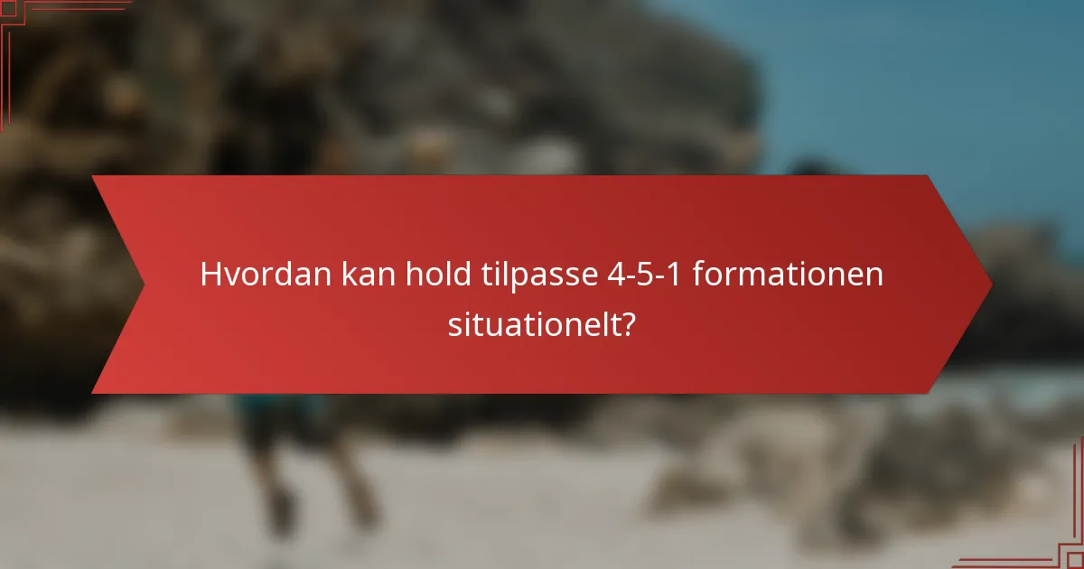 Hvordan kan hold tilpasse 4-5-1 formationen situationelt?