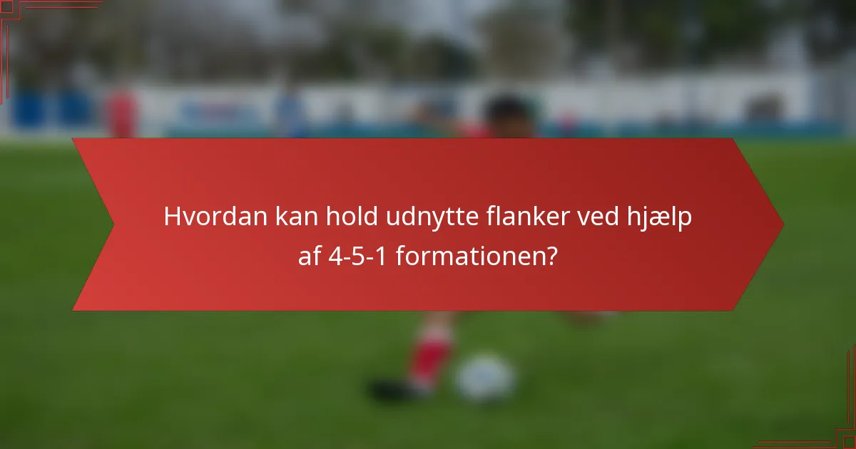 Hvordan kan hold udnytte flanker ved hjælp af 4-5-1 formationen?