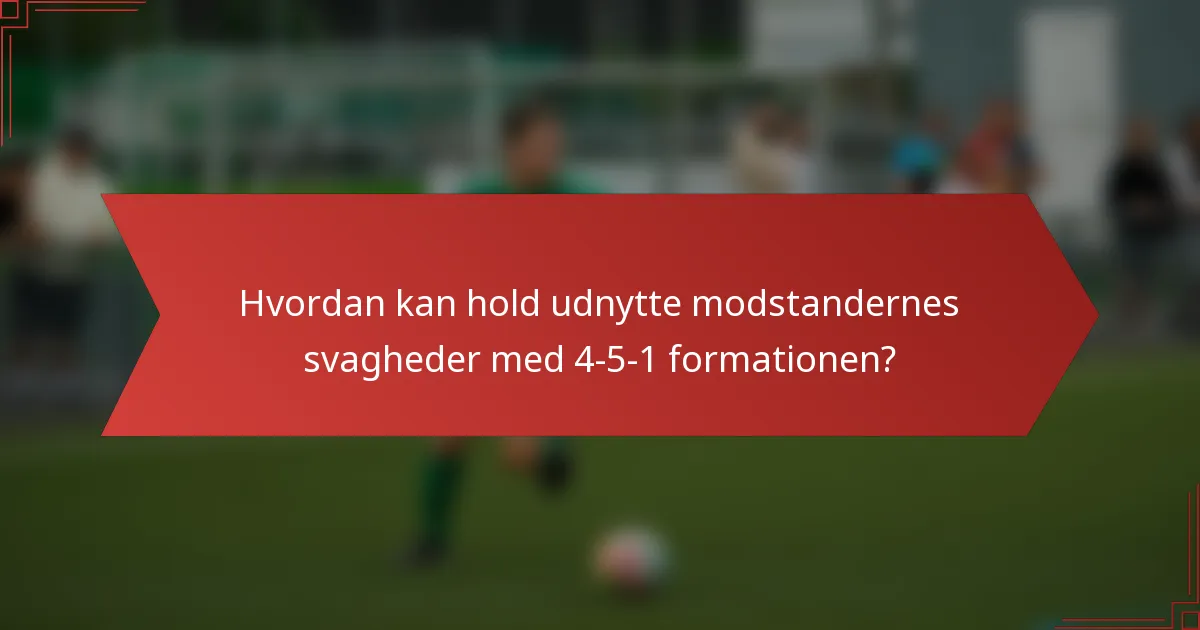 Hvordan kan hold udnytte modstandernes svagheder med 4-5-1 formationen?