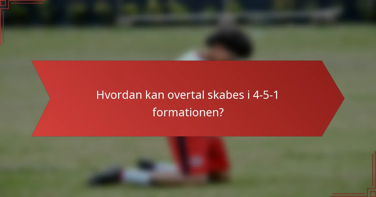 Hvordan kan overtal skabes i 4-5-1 formationen?