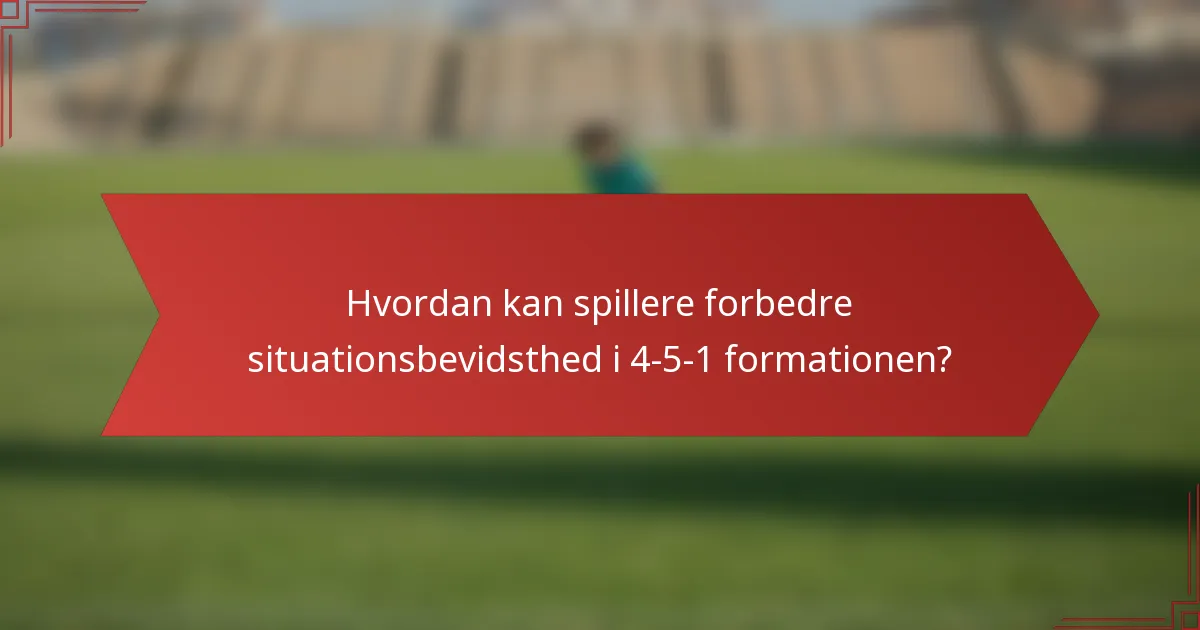 Hvordan kan spillere forbedre situationsbevidsthed i 4-5-1 formationen?