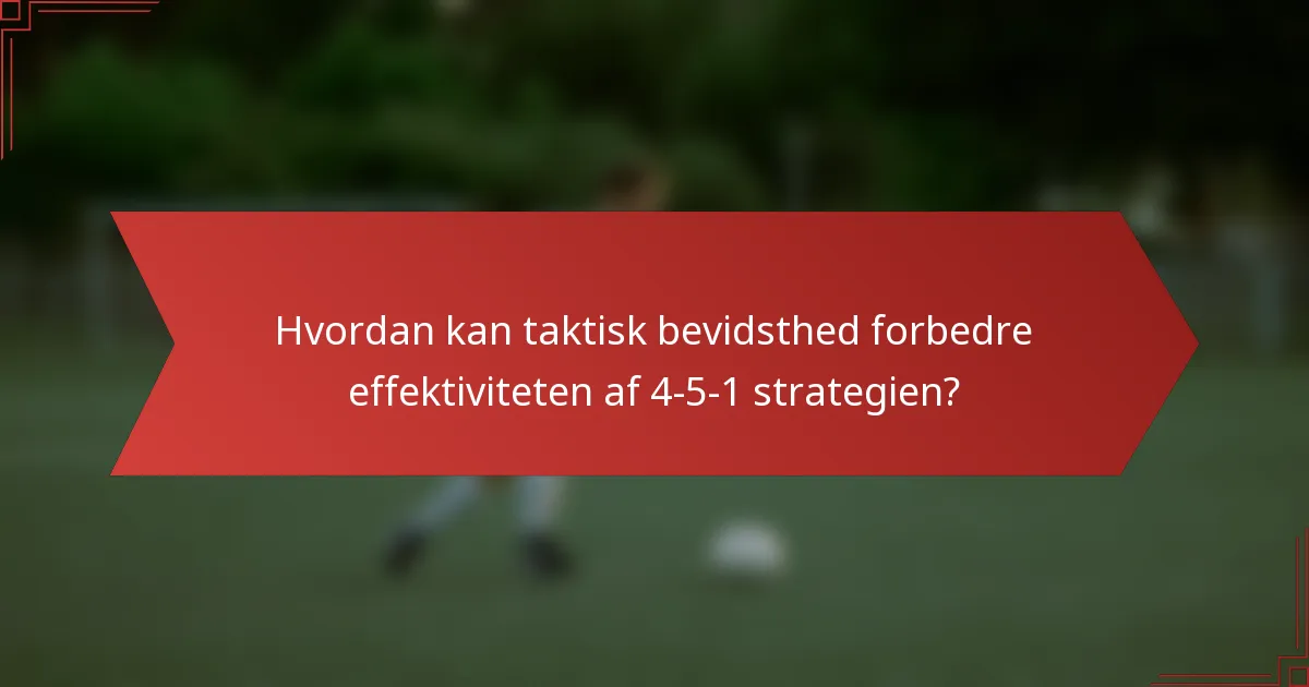 Hvordan kan taktisk bevidsthed forbedre effektiviteten af 4-5-1 strategien?