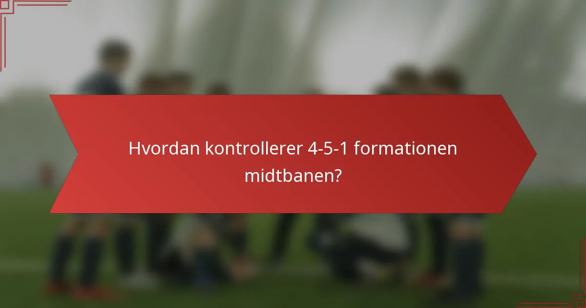 Hvordan kontrollerer 4-5-1 formationen midtbanen?