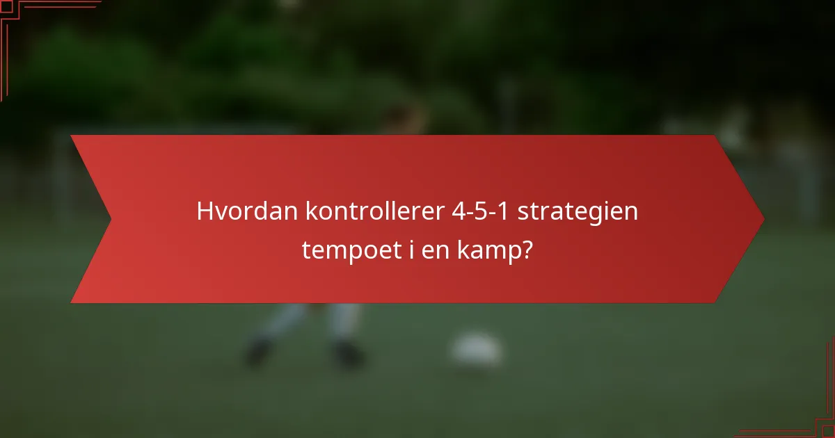 Hvordan kontrollerer 4-5-1 strategien tempoet i en kamp?