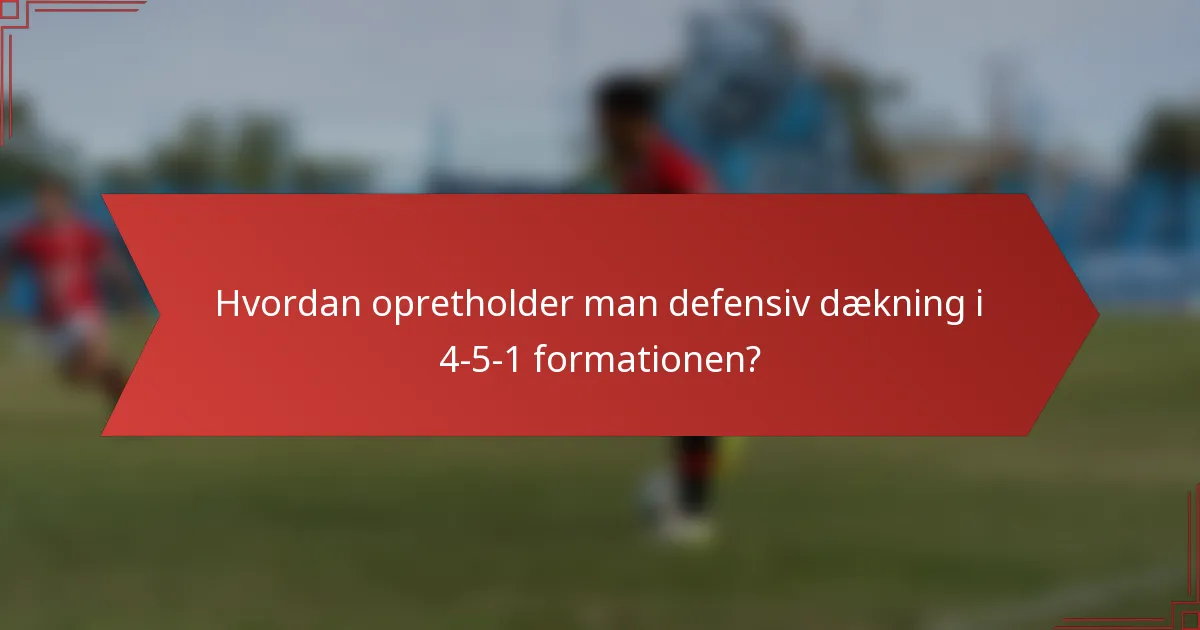 Hvordan opretholder man defensiv dækning i 4-5-1 formationen?