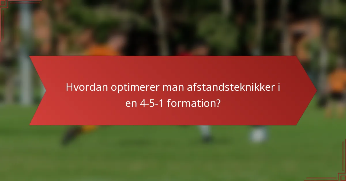 Hvordan optimerer man afstandsteknikker i en 4-5-1 formation?