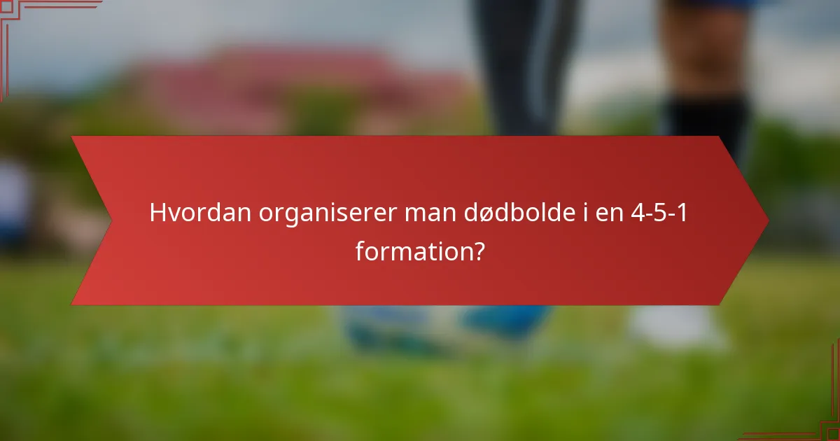 Hvordan organiserer man dødbolde i en 4-5-1 formation?