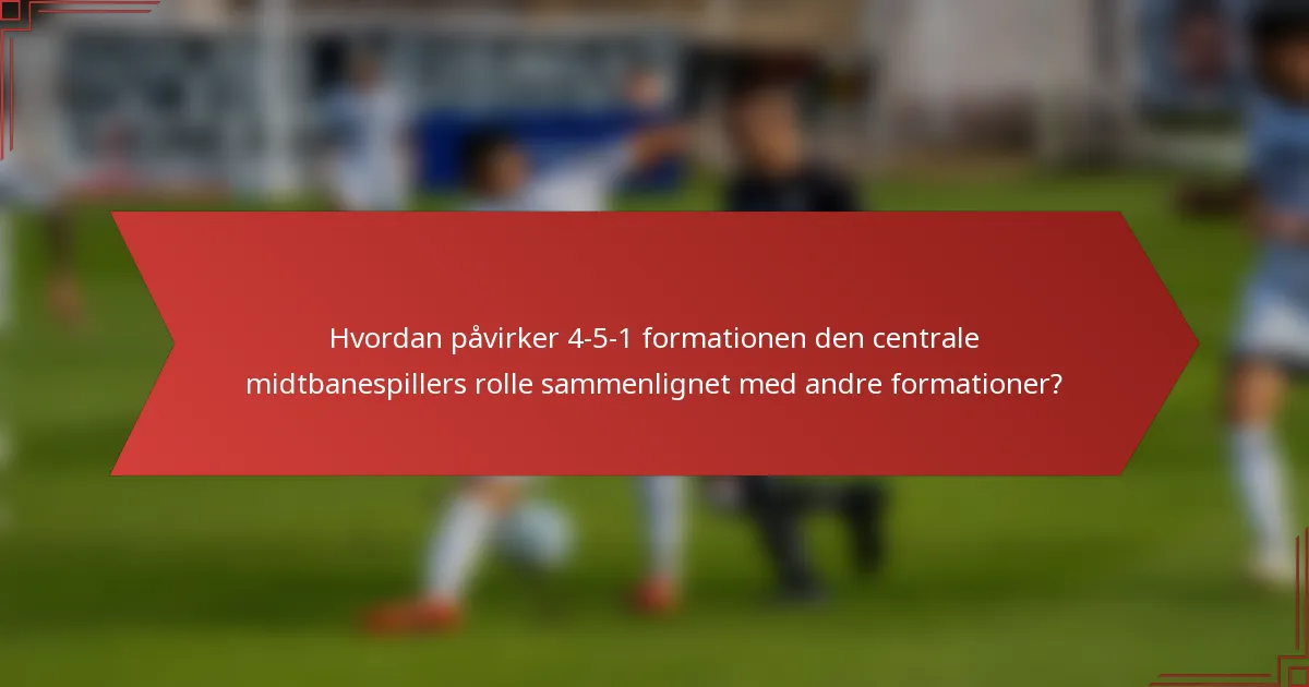 Hvordan påvirker 4-5-1 formationen den centrale midtbanespillers rolle sammenlignet med andre formationer?