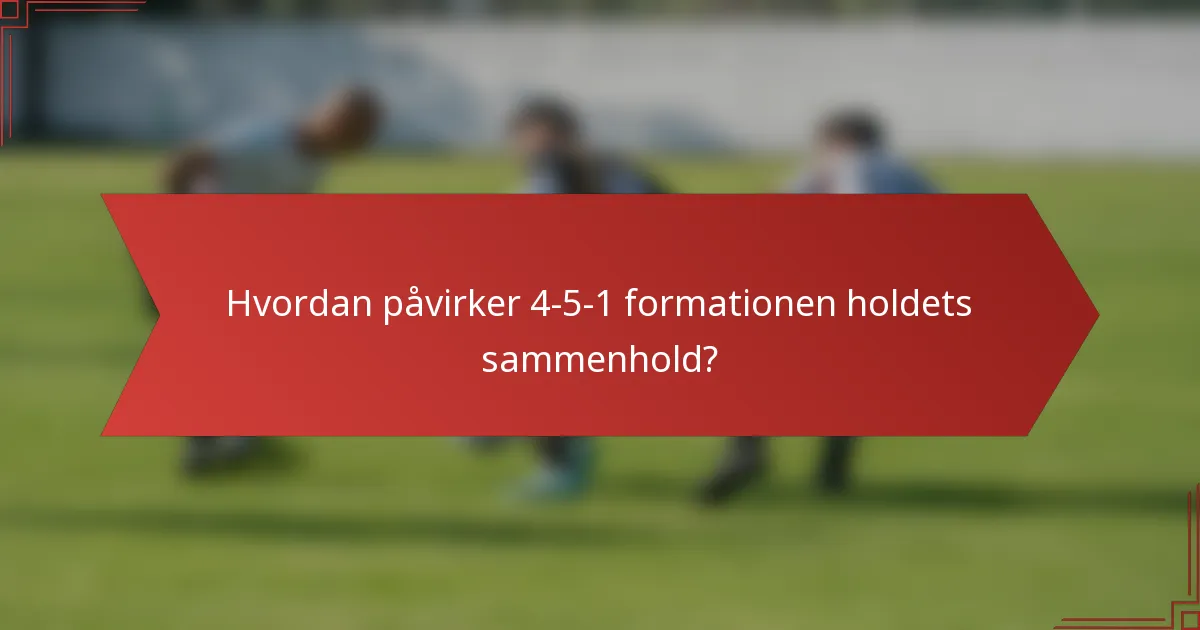 Hvordan påvirker 4-5-1 formationen holdets sammenhold?