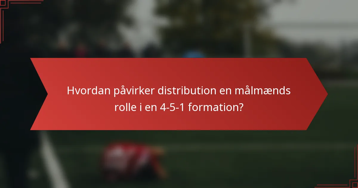 Hvordan påvirker distribution en målmænds rolle i en 4-5-1 formation?